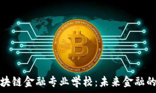  

济南区块链金融专业学校：未来金融的领航者