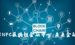  深入了解NPC区块链金融中心：未来金融的新生态