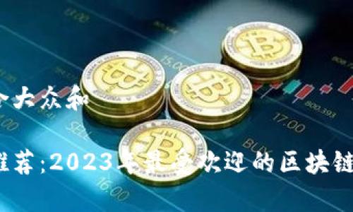 思考一个符合大众和  
  
区块链游戏推荐：2023年最受欢迎的区块链游戏有哪些？