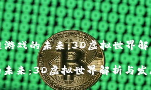 Title: 区块链游戏的未来：3D虚拟世界解析与发展趋势

区块链游戏的未来：3D虚拟世界解析与发展趋势