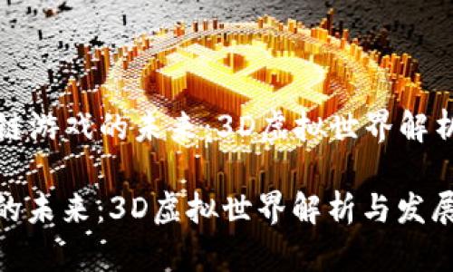 Title: 区块链游戏的未来：3D虚拟世界解析与发展趋势

区块链游戏的未来：3D虚拟世界解析与发展趋势