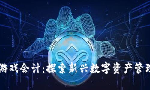 区块链游戏会计：探索新兴数字资产管理的未来