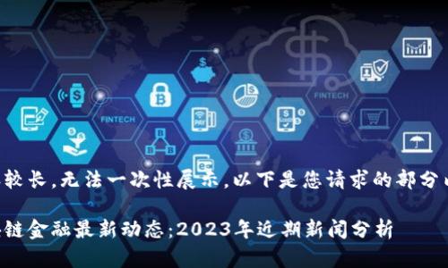 内容较长，无法一次性展示。以下是您请求的部分内容：

区块链金融最新动态：2023年近期新闻分析