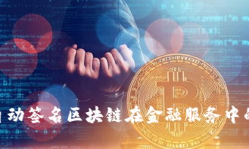  全面解析：自动签名区块链在金融服务中的应用与优势