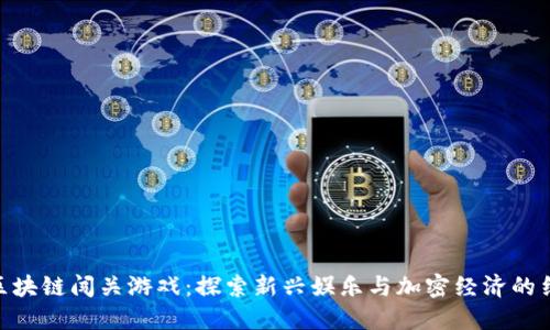 : 区块链闯关游戏：探索新兴娱乐与加密经济的结合