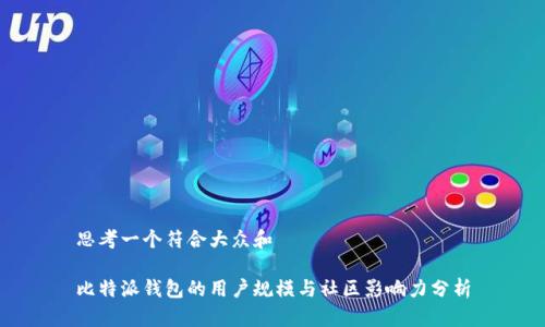 思考一个符合大众和
比特派钱包的用户规模与社区影响力分析
