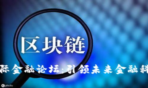 区块链国际金融论坛:引领未来金融科技的革命