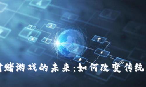 区块链对赌游戏的未来:如何改变传统博彩行业