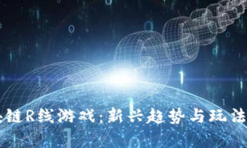 区块链R线游戏:新兴趋势与玩法解析