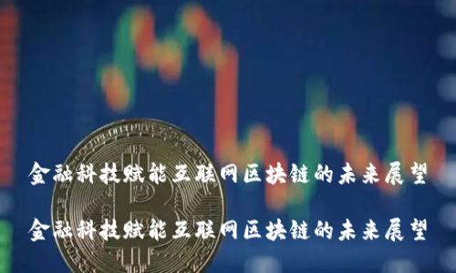 金融科技赋能互联网区块链的未来展望

金融科技赋能互联网区块链的未来展望