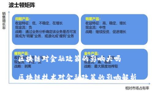 区块链对金融政策的影响大吗

区块链技术对金融政策的影响解析