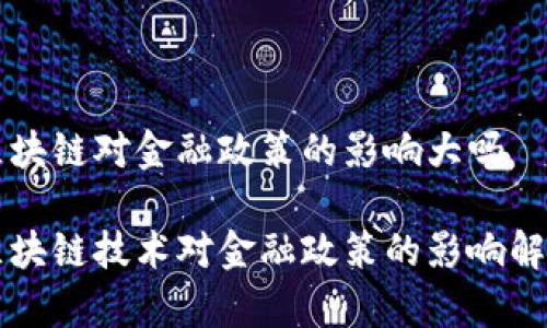 区块链对金融政策的影响大吗

区块链技术对金融政策的影响解析