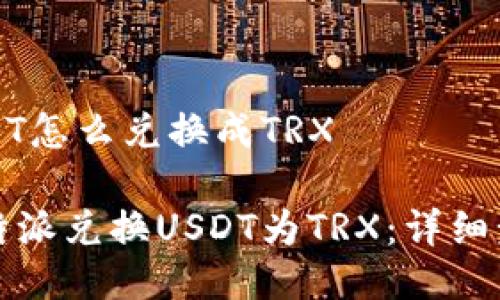 比特派USDT怎么兑换成TRX
如何在比特派兑换USDT为TRX:详细步骤与技巧