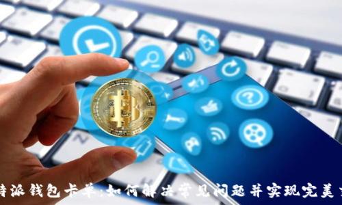 比特派钱包卡单:如何解决常见问题并实现完美交易