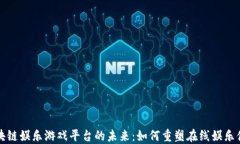 区块链娱乐游戏平台的未来：如何重塑在线娱乐