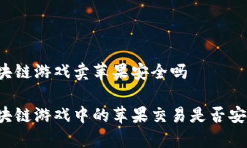 区块链游戏卖苹果安全吗

区块链游戏中的苹果交易是否安全？