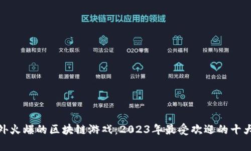 : 国外火爆的区块链游戏：2023年最受欢迎的十大游戏