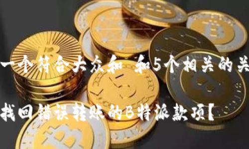 思考一个符合大众和 和5个相关的关键词

如何找回错误转账的B特派款项？