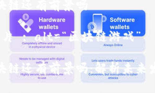 游戏区块链还有前景吗

 高清图片 : alt=“区块链游戏” 

游戏区块链还有前景吗：解析未来发展趋势