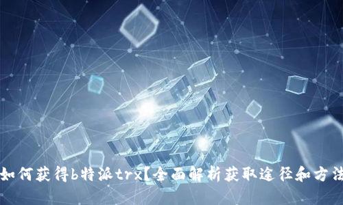 如何获得b特派trx？全面解析获取途径和方法