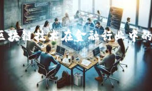 金融区块链主席的主题是一个复杂而充满潜力的话题，涉及区块链技术在金融行业中的应用，以及如何通过有效的领导和管理推动这一领域的发展。

金融区块链主席：引领金融科技变革的未来领导者