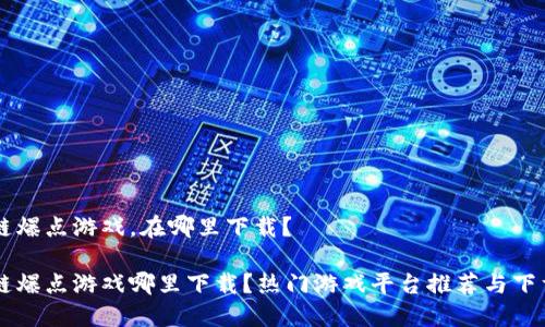区块链爆点游戏，在哪里下载？

区块链爆点游戏哪里下载？热门游戏平台推荐与下载指南