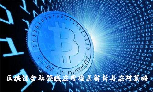 区块链金融领域应用难点解析与应对策略