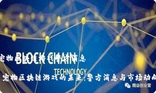 宠物区块链游戏警方消息

 宠物区块链游戏的未来：警方消息与市场动向