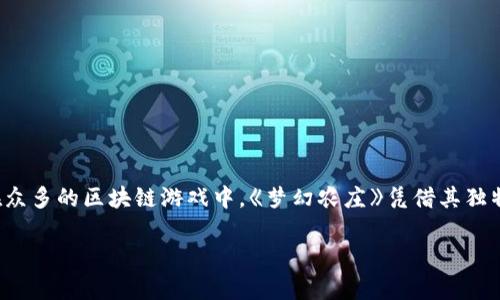 区块链游戏梦幻农庄 近年来随着区块链技术的快速发展，越来越多的创新出现，其中区块链游戏逐渐成为一种新的娱乐模式，而在众多的区块链游戏中，《梦幻农庄》凭借其独特的玩法和丰富的内容吸引了大量玩家的关注和参与。本文将深入探讨《梦幻农庄》的机制、特点、玩法，以及其在区块链领域的意义。

区块链游戏《梦幻农庄》的魅力与未来展望