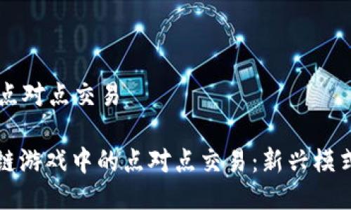 区块链游戏点对点交易

: 探索区块链游戏中的点对点交易：新兴模式与未来潜力