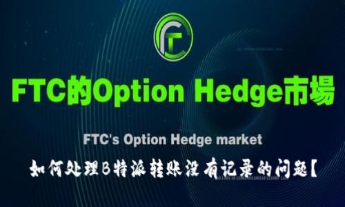 如何处理B特派转账没有记录的问题？