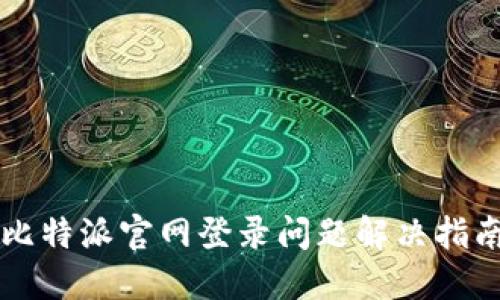 比特派官网登录问题解决指南