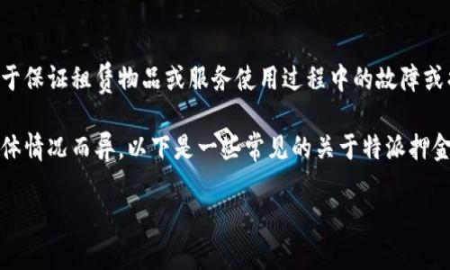 特派押金通常指在某些情况下，如租赁或预定服务时，用户需要提前支付的押金金额。这笔押金主要用于保证租赁物品或服务使用过程中的故障或损坏赔偿，或者用于保证交易双方的信任。特派押金的实施可以有效防止违约行为，维护交易的公平性。

特派押金在不同行业和场合可能会有不同的规定，涉及到的金额、退还条件、及使用方式等都可能因具体情况而异。以下是一些常见的关于特派押金的具体介绍。

### 特派押金的概念与作用