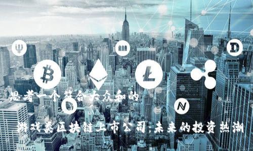 思考一个符合大众和的

 游戏类区块链上市公司：未来的投资热潮