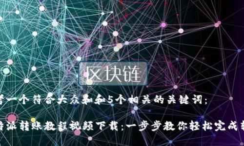 思考一个符合大众和和5个相关的关键词：

 b特派转账教程视频下载：一步步教你轻松完成转账