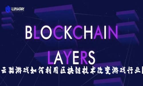 云猫游戏如何利用区块链技术改变游戏行业？