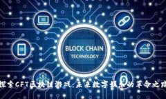 探索CFT区块链游戏：未来数字娱乐的革命之路