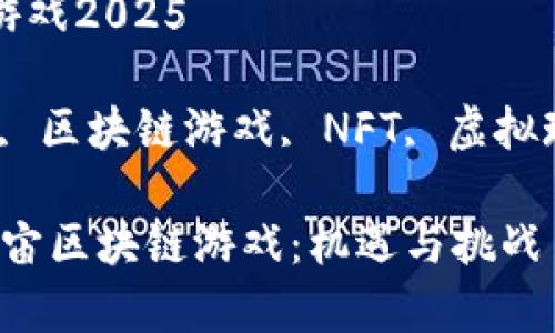 元宇宙区块链游戏2025

关键词：元宇宙, 区块链游戏, NFT, 虚拟现实, 游戏经济

2025年的元宇宙区块链游戏：机遇与挑战