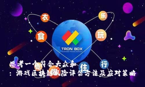 思考一个符合大众和  
: 游戏区块链风险评估方法及应对策略