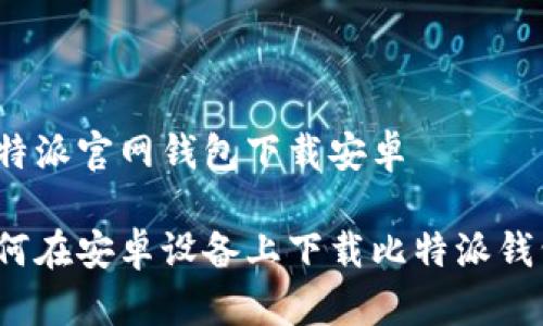 比特派官网钱包下载安卓

如何在安卓设备上下载比特派钱包？