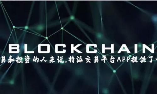 特派交易平台APP是近年来受到投资者广泛关注的一个金融科技应用。对于希望在全球市场中快速交易和投资的人来说，特派交易平台APP提供了一个便利的途径。本篇内容将深入探讨特派交易平台APP的功能、优势、使用技巧，并解答一些相关问题。

特派交易平台APP：选择智能金融交易的好助手