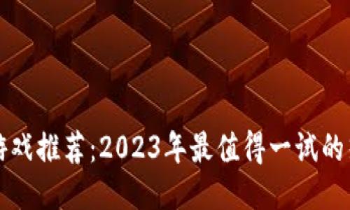 区块链游戏推荐：2023年最值得一试的热门游戏