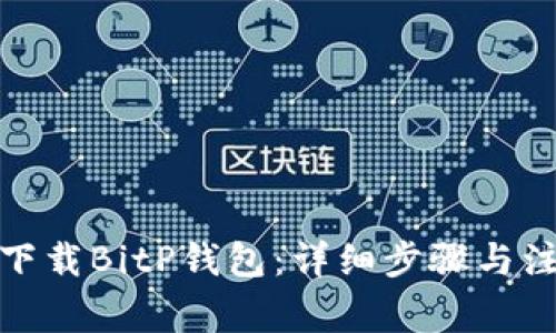 : 如何下载BitP钱包：详细步骤与注意事项