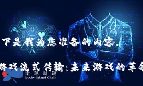 好的，以下是我为您准备的内容。

区块链游戏流式传输：未来游戏的革命性变革