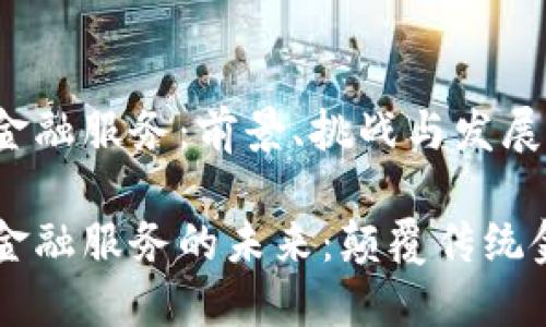 区块链金融服务：前景、挑战与发展机遇

区块链金融服务的未来：颠覆传统金融体系