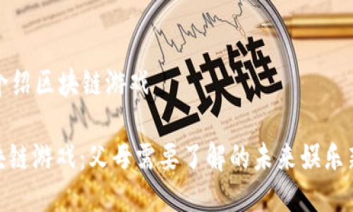 父母介绍区块链游戏

: 区块链游戏：父母需要了解的未来娱乐新趋势