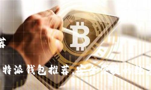 特派钱包推荐

2023年最佳特派钱包推荐，安全便捷的数字币管理工具