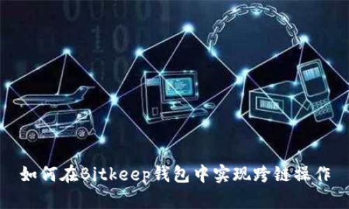 如何在Bitkeep钱包中实现跨链操作