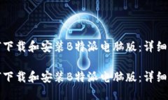 如何下载和安装B特派电脑版：详细指南如何下载