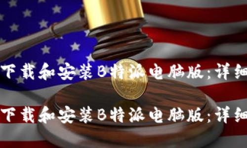 如何下载和安装B特派电脑版：详细指南

如何下载和安装B特派电脑版：详细指南
